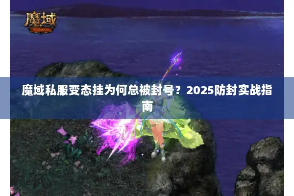 魔域私服变态挂为何总被封号？2025防封实战指南