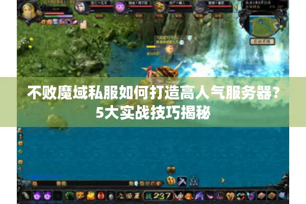 不败魔域私服如何打造高人气服务器？5大实战技巧揭秘