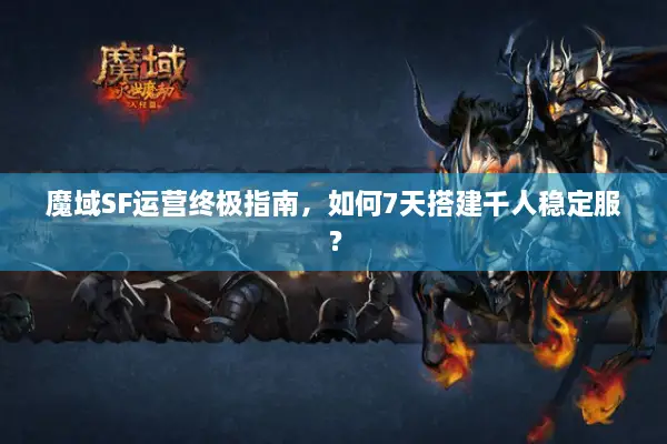 魔域SF运营终极指南，如何7天搭建千人稳定服？