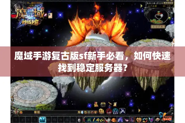 魔域手游复古版sf新手必看,如何快速找到稳定服务器? 魔域手游复古版sf新手必看,如何快速找到稳定服务器?