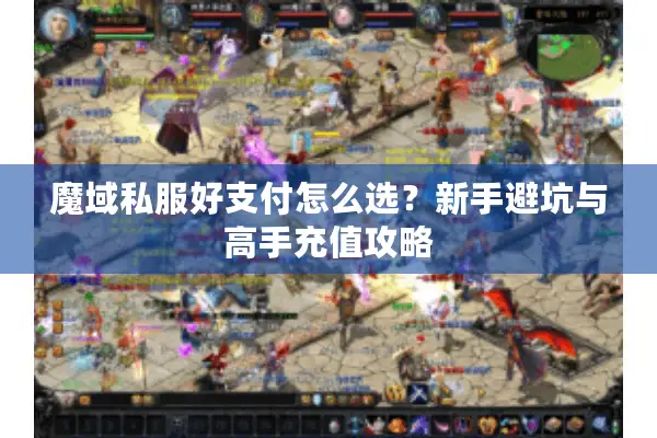 魔域私服好支付怎么选？新手避坑与高手充值攻略
