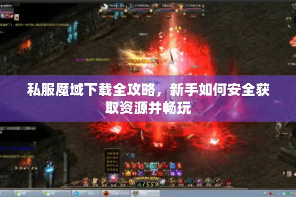 私服魔域下载全攻略，新手如何安全获取资源并畅玩