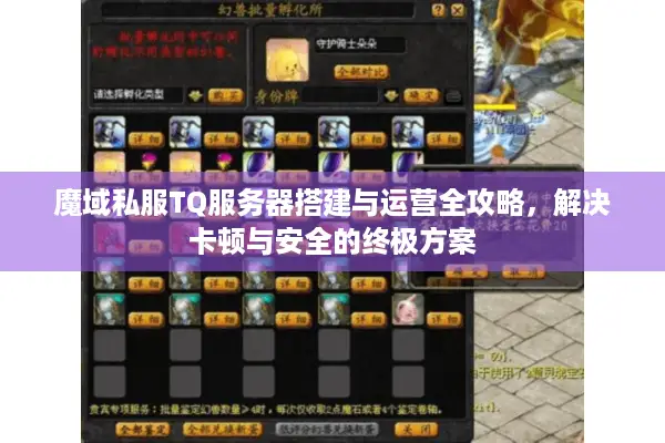 魔域私服TQ服务器搭建与运营全攻略，解决卡顿与安全的终极方案