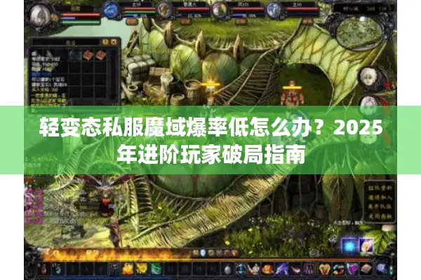 轻变态私服魔域爆率低怎么办？2025年进阶玩家破局指南
