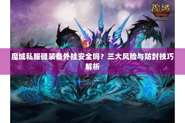 魔域私服砸装备外挂安全吗？三大风险与防封技巧解析
