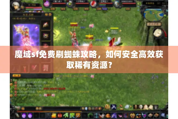 魔域sf免费刷蜘蛛攻略，如何安全高效获取稀有资源？