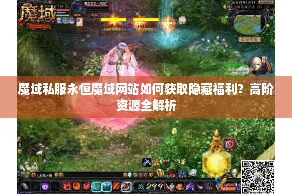 魔域私服永恒魔域网站如何获取隐藏福利？高阶资源全解析