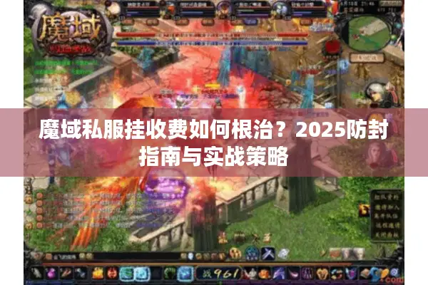魔域私服挂收费如何根治？2025防封指南与实战策略
