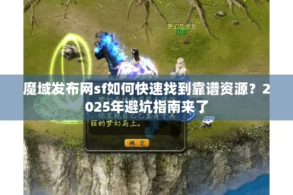 魔域发布网sf如何快速找到靠谱资源？2025年避坑指南来了