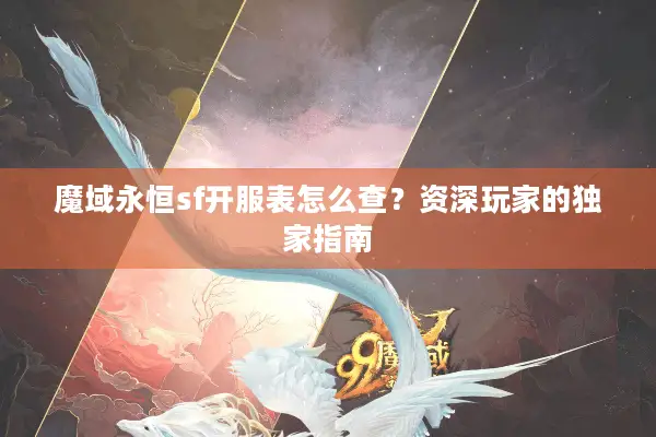 魔域永恒sf开服表怎么查？资深玩家的独家指南