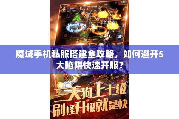 魔域手机私服搭建全攻略，如何避开5大陷阱快速开服？