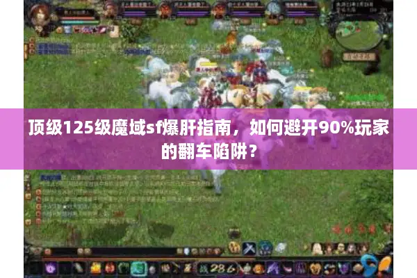 顶级125级魔域sf爆肝指南，如何避开90%玩家的翻车陷阱？