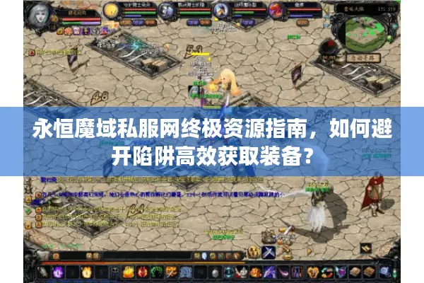 永恒魔域私服网终极资源指南，如何避开陷阱高效获取装备？