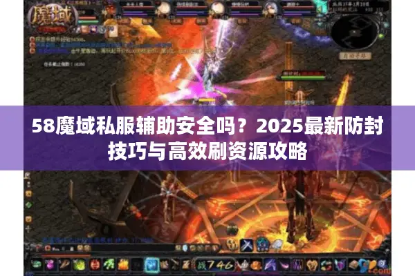58魔域私服辅助安全吗？2025最新防封技巧与高效刷资源攻略