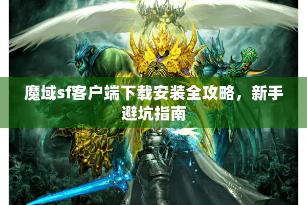 魔域sf客户端下载安装全攻略，新手避坑指南