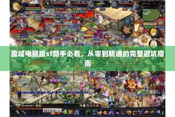魔域电脑版sf新手必看，从零到精通的完整避坑指南