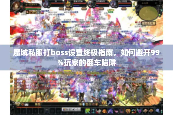 魔域私服打boss设置终极指南，如何避开99%玩家的翻车陷阱