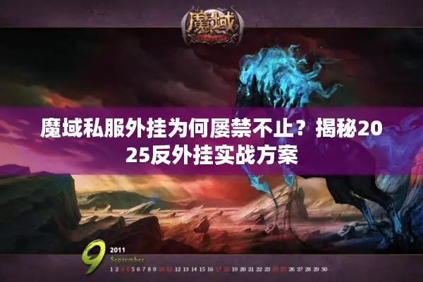 魔域私服外挂为何屡禁不止？揭秘2025反外挂实战方案