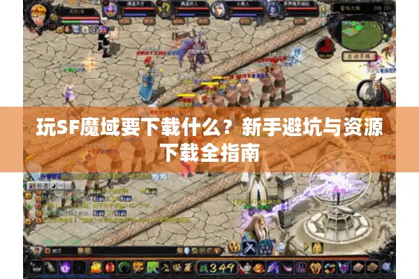 玩SF魔域要下载什么？新手避坑与资源下载全指南