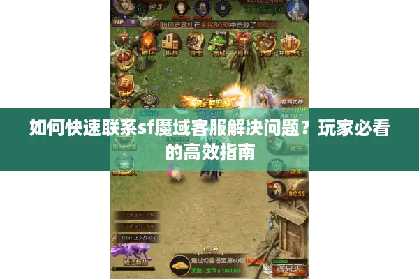 如何快速联系sf魔域客服解决问题？玩家必看的高效指南