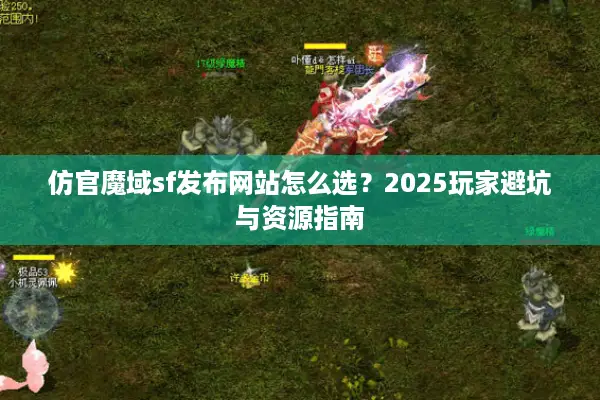 仿官魔域sf发布网站怎么选？2025玩家避坑与资源指南