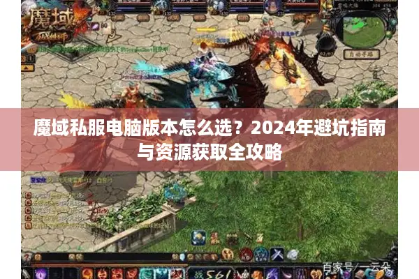 魔域私服电脑版本怎么选？2024年避坑指南与资源获取全攻略