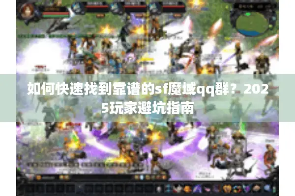 如何快速找到靠谱的sf魔域qq群？2025玩家避坑指南
