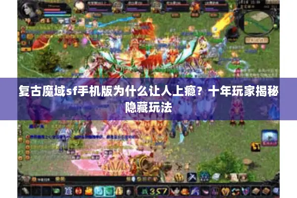 复古魔域sf手机版为什么让人上瘾？十年玩家揭秘隐藏玩法
