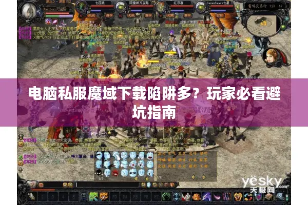 电脑私服魔域下载陷阱多？玩家必看避坑指南