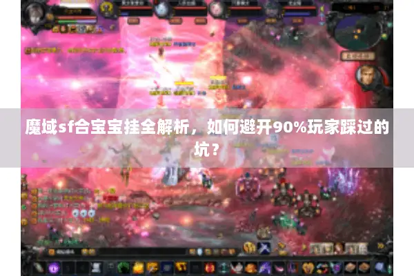 魔域sf合宝宝挂全解析，如何避开90%玩家踩过的坑？