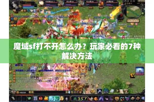 魔域sf打不开怎么办？玩家必看的7种解决方法