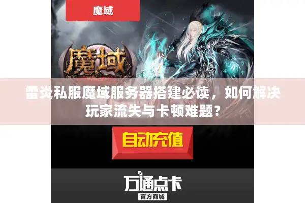 雷炎私服魔域服务器搭建必读，如何解决玩家流失与卡顿难题？