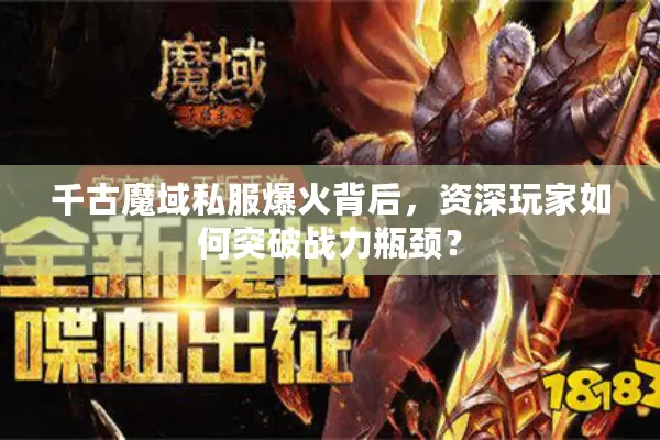 千古魔域私服爆火背后，资深玩家如何突破战力瓶颈？