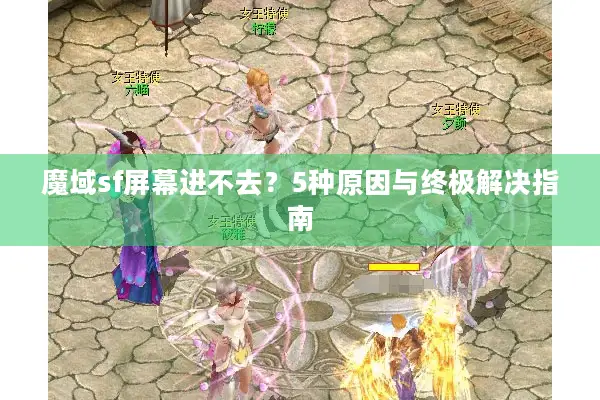 魔域sf屏幕进不去？5种原因与终极解决指南