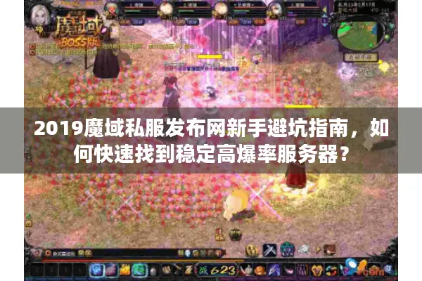 2019魔域私服发布网新手避坑指南，如何快速找到稳定高爆率服务器？