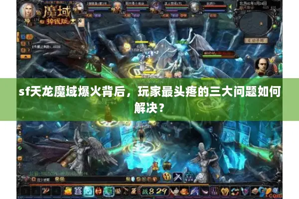 sf天龙魔域爆火背后，玩家最头疼的三大问题如何解决？