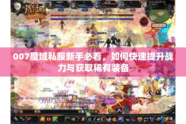 007魔域私服新手必看，如何快速提升战力与获取稀有装备