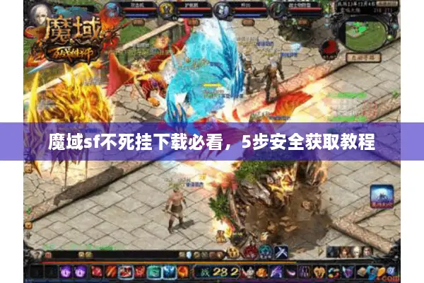 魔域sf不死挂下载必看，5步安全获取教程