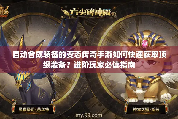 自动合成装备的变态传奇手游如何快速获取顶级装备？进阶玩家必读指南