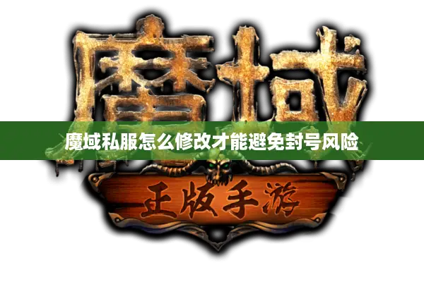 魔域私服怎么修改才能避免封号风险