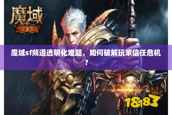 魔域sf频道透明化难题，如何破解玩家信任危机？