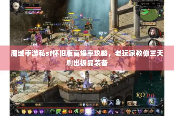 魔域手游私sf怀旧版高爆率攻略，老玩家教你三天刷出极品装备