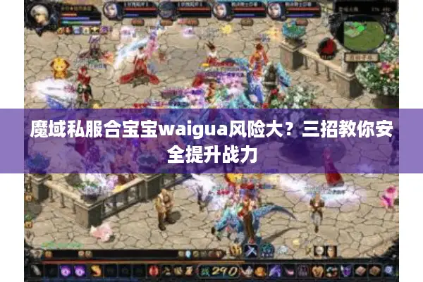 魔域私服合宝宝waigua风险大？三招教你安全提升战力