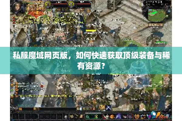私服魔域网页版，如何快速获取顶级装备与稀有资源？