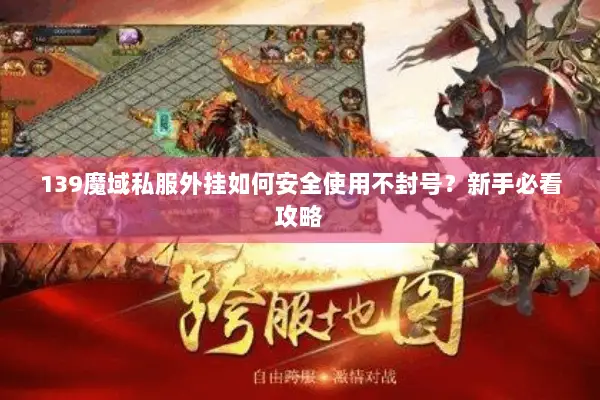139魔域私服外挂如何安全使用不封号？新手必看攻略