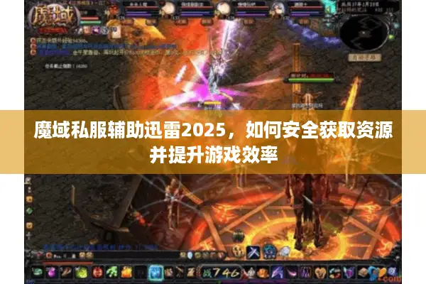 魔域私服辅助迅雷2025,如何安全获取资源并提升游戏效率 魔域私服辅助迅雷2025,如何安全获取资源并提升游戏效率