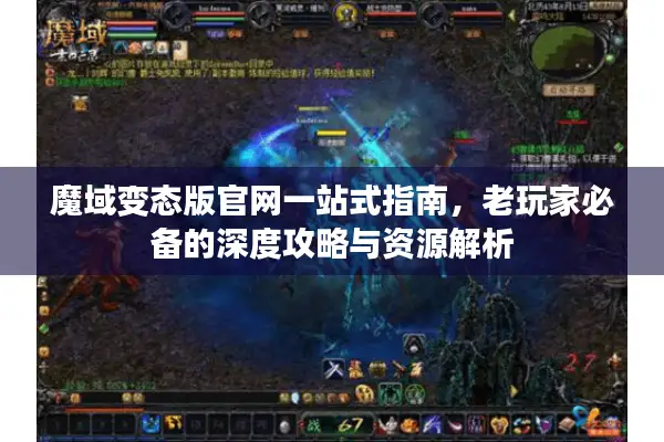 魔域变态版官网一站式指南，老玩家必备的深度攻略与资源解析
