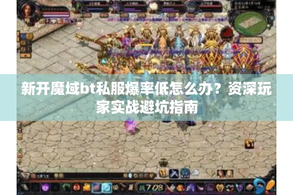 新开魔域bt私服爆率低怎么办？资深玩家实战避坑指南