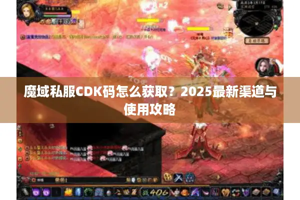 魔域私服CDK码怎么获取？2025最新渠道与使用攻略