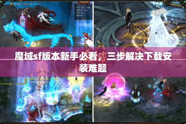 魔域sf版本新手必看，三步解决下载安装难题